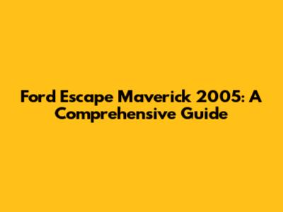 Ford Escape Maverick 2005: A Comprehensive Guide