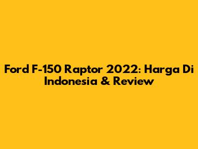 Ford F-150 Raptor 2022: Harga Di Indonesia & Review