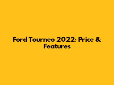 Ford Tourneo 2022: Price & Features