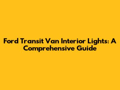 Ford Transit Van Interior Lights: A Comprehensive Guide