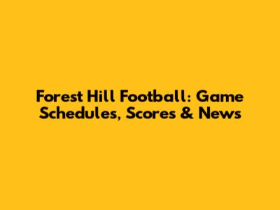 Forest Hill Football: Game Schedules, Scores & News