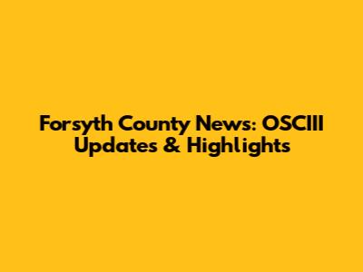 Forsyth County News: OSCIII Updates & Highlights