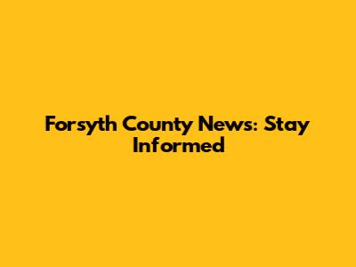 Forsyth County News: Stay Informed