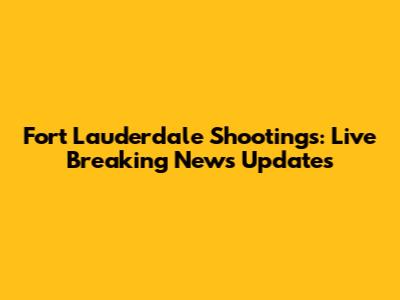 Fort Lauderdale Shootings: Live Breaking News Updates