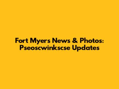 Fort Myers News & Photos: Pseoscwinkscse Updates
