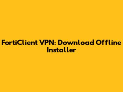 FortiClient VPN: Download Offline Installer