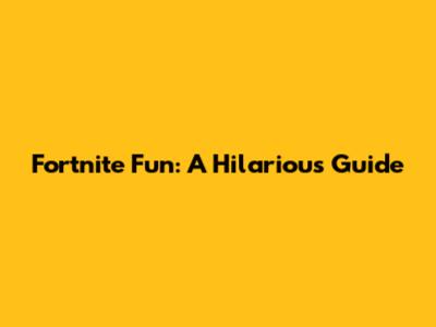 Fortnite Fun: A Hilarious Guide