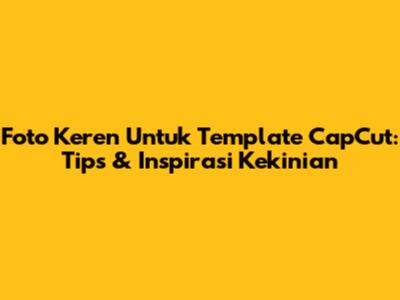 Foto Keren Untuk Template CapCut: Tips & Inspirasi Kekinian