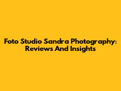 Foto Studio Sandra Photography: Reviews And Insights