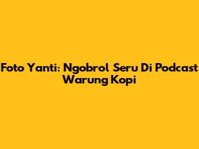 Foto Yanti: Ngobrol Seru Di Podcast Warung Kopi