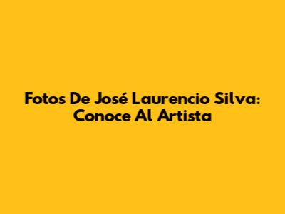 Fotos De José Laurencio Silva: Conoce Al Artista