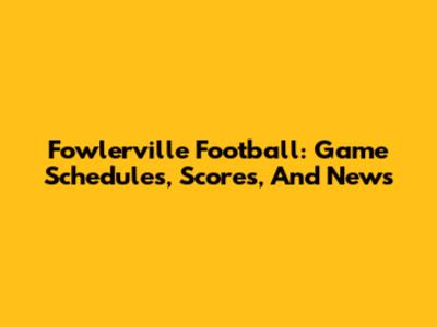 Fowlerville Football: Game Schedules, Scores, And News