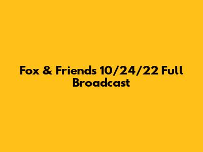 Fox & Friends 10/24/22 Full Broadcast