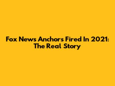 Fox News Anchors Fired In 2021: The Real Story