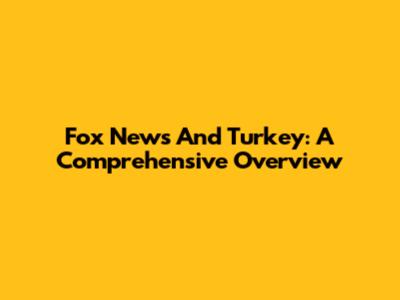 Fox News And Turkey: A Comprehensive Overview