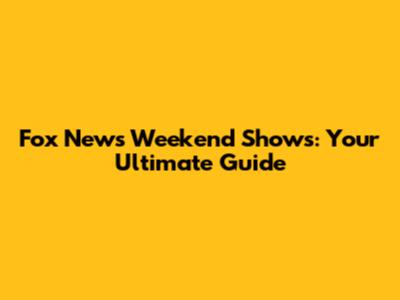Fox News Weekend Shows: Your Ultimate Guide