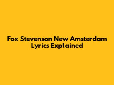 Fox Stevenson New Amsterdam Lyrics Explained
