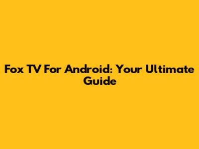 Fox TV For Android: Your Ultimate Guide