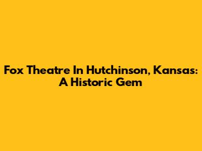Fox Theatre In Hutchinson, Kansas: A Historic Gem