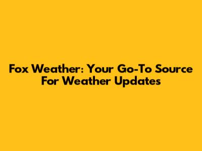 Fox Weather: Your Go-To Source For Weather Updates