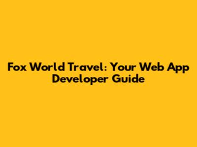 Fox World Travel: Your Web App Developer Guide