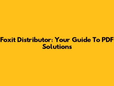 Foxit Distributor: Your Guide To PDF Solutions