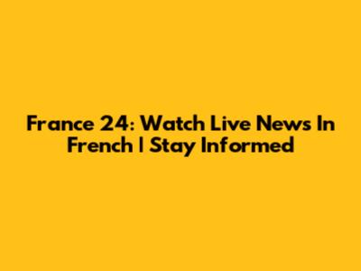 France 24: Watch Live News In French | Stay Informed
