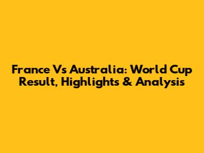 France Vs Australia: World Cup Result, Highlights & Analysis