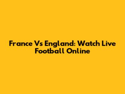 France Vs England: Watch Live Football Online