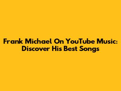 Frank Michael On YouTube Music: Discover His Best Songs