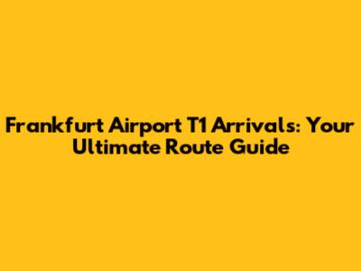Frankfurt Airport T1 Arrivals: Your Ultimate Route Guide