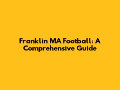 Franklin MA Football: A Comprehensive Guide