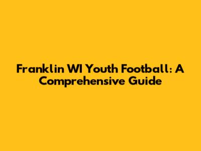 Franklin WI Youth Football: A Comprehensive Guide