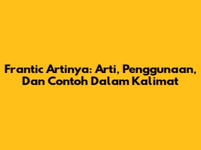 Frantic Artinya: Arti, Penggunaan, Dan Contoh Dalam Kalimat
