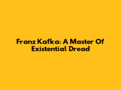 Franz Kafka: A Master Of Existential Dread