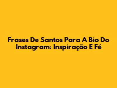 Frases De Santos Para A Bio Do Instagram: Inspiração E Fé