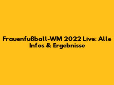 Frauenfußball-WM 2022 Live: Alle Infos & Ergebnisse