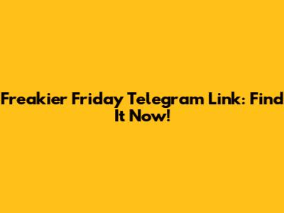 Freakier Friday Telegram Link: Find It Now!