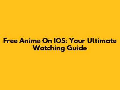 Free Anime On IOS: Your Ultimate Watching Guide