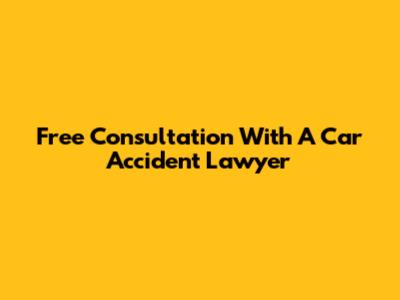 Free Consultation With A Car Accident Lawyer
