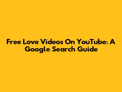 Free Love Videos On YouTube: A Google Search Guide