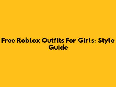 Free Roblox Outfits For Girls: Style Guide