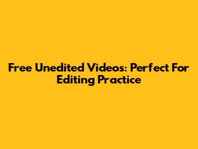 Free Unedited Videos: Perfect For Editing Practice