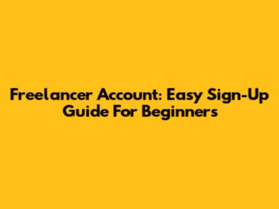 Freelancer Account: Easy Sign-Up Guide For Beginners