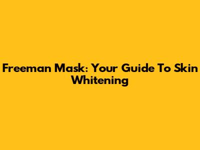 Freeman Mask: Your Guide To Skin Whitening