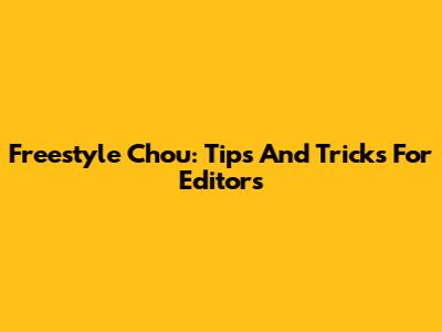 Freestyle Chou: Tips And Tricks For Editors