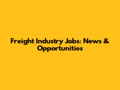 Freight Industry Jobs: News & Opportunities