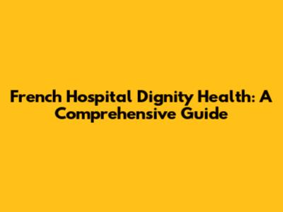 French Hospital Dignity Health: A Comprehensive Guide