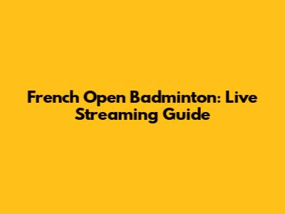 French Open Badminton: Live Streaming Guide