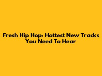Fresh Hip Hop: Hottest New Tracks You Need To Hear